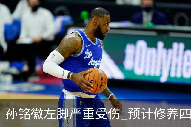 孙铭徽左脚严重受伤 预计修养四至六周