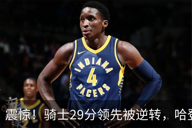 震惊！骑士29分领先被逆转，哈登再显软弱，沃特森的表现让人失望